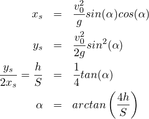 \begin{eqnarray*} x_s & = &  \frac{v^2_0}{g} sin(\alpha) cos(\alpha) \\ y_s & = &  \frac{v^2_0}{2g} sin^2(\alpha)  \\ \frac{y_s}{2x_s} = \frac{h}{S} &=& \frac{1}{4} tan(\alpha)  \\ \alpha & = & arctan\left(\frac{4 h}{S} \right) \end{eqnarray*}
